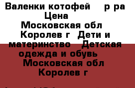 Валенки котофей 28 р-ра. › Цена ­ 450 - Московская обл., Королев г. Дети и материнство » Детская одежда и обувь   . Московская обл.,Королев г.